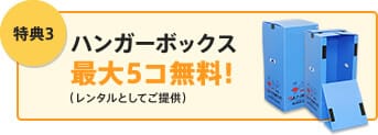 特典3 ハンガーボックス最大5コ無料！（レンタルとしてご提供）